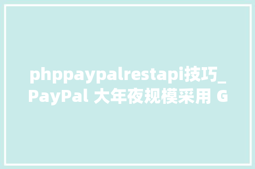 phppaypalrestapi技巧_PayPal 大年夜规模采用 GraphQL 的探索和实践