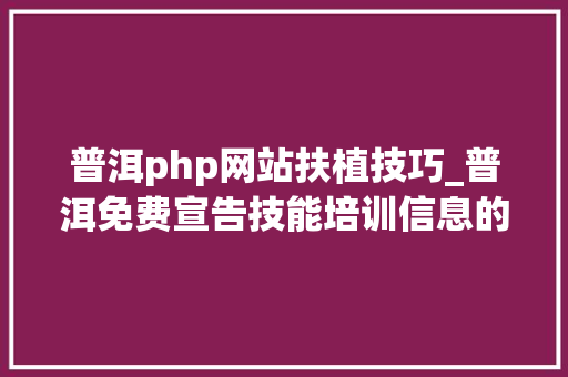 普洱php网站扶植技巧_普洱免费宣告技能培训信息的网站有哪些