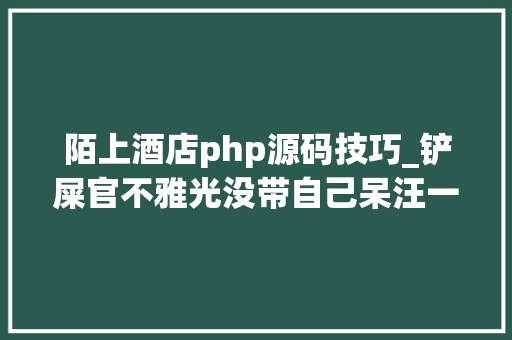 陌上酒店php源码技巧_铲屎官不雅光没带自己呆汪一怒之下离家出走1500公里也是可以啊