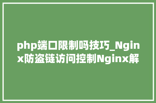 php端口限制吗技巧_Nginx防盗链访问控制Nginx解析PHP的相关设备Nginx代理