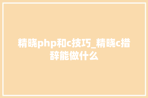精晓php和c技巧_精晓c措辞能做什么