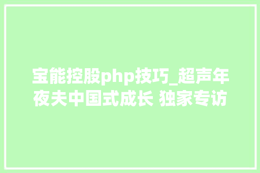 宝能控股php技巧_超声年夜夫中国式成长 独家专访卓强大夫集团张梁平