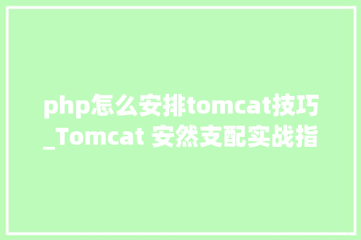 php怎么安排tomcat技巧_Tomcat 安然支配实战指南