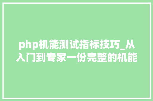php机能测试指标技巧_从入门到专家一份完整的机能测试体系的常识分享
