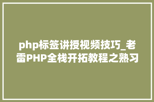 php标签讲授视频技巧_老雷PHP全栈开拓教程之熟习HTML常用标签