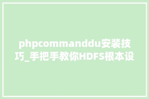 phpcommanddu安装技巧_手把手教你HDFS根本设备安装及敕令运用