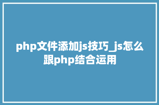 php文件添加js技巧_js怎么跟php结合运用
