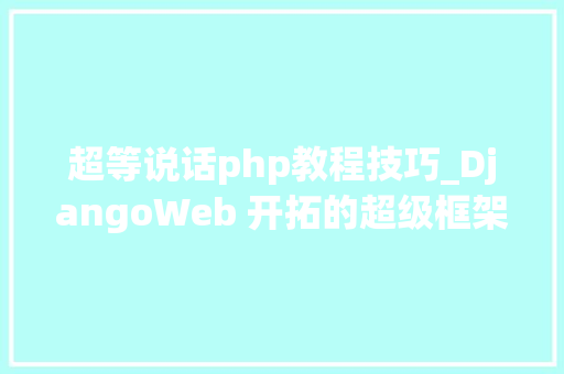 超等说话php教程技巧_DjangoWeb 开拓的超级框架