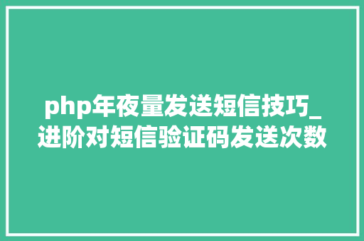 php年夜量发送短信技巧_进阶对短信验证码发送次数的限制你用PHP是若何实现的。