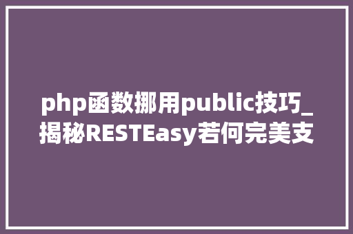 php函数挪用public技巧_揭秘RESTEasy若何完美支持JAVA 微做事中的多种数据格式