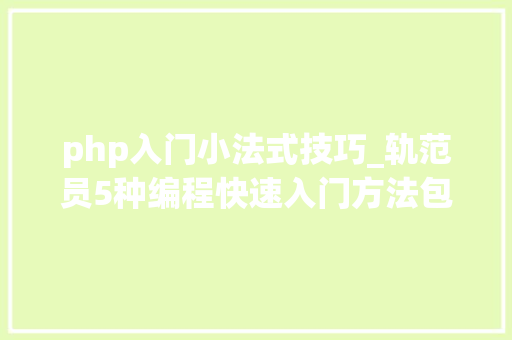 php入门小法式技巧_轨范员5种编程快速入门方法包含编程措辞的官方文档