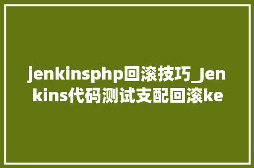 jenkinsphp回滚技巧_Jenkins代码测试支配回滚keepalivedhaproxy调解至tomcat