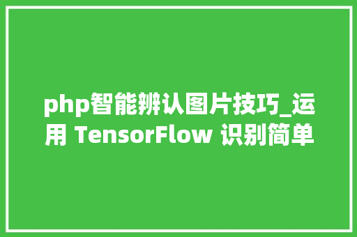 php智能辨认图片技巧_运用 TensorFlow 识别简单图像验证码