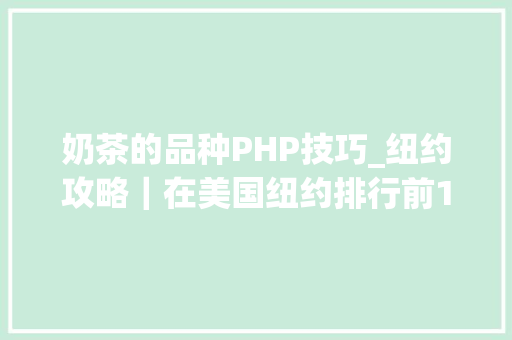 奶茶的品种PHP技巧_纽约攻略｜在美国纽约排行前10位的奶茶盘点