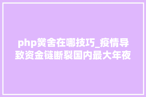 php黉舍在哪技巧_疫情导致资金链断裂国内最大年夜PHP培训黉舍宣布关停