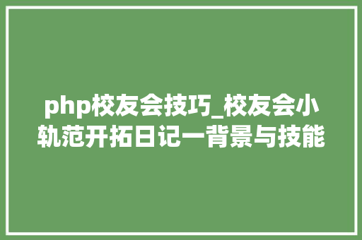 php校友会技巧_校友会小轨范开拓日记一背景与技能筹划的选型