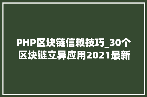PHP区块链信赖技巧_30个区块链立异应用2021最新