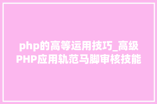 php的高等运用技巧_高级PHP应用轨范马脚审核技能