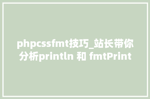 phpcssfmt技巧_站长带你分析println 和 fmtPrintln 的诡异问题