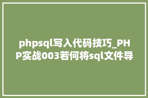 phpsql写入代码技巧_PHP实战003若何将sql文件导入MySQL数据库