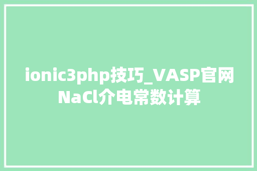 ionic3php技巧_VASP官网NaCl介电常数计算