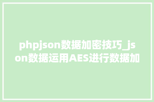 phpjson数据加密技巧_json数据运用AES进行数据加密
