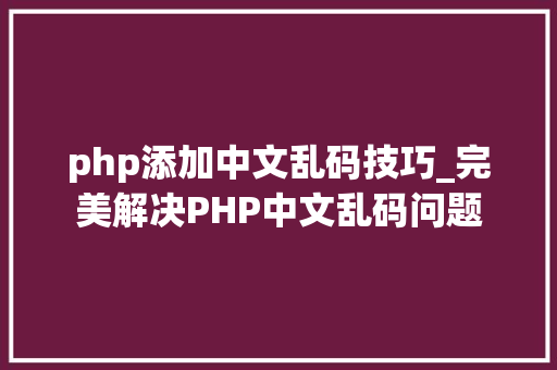 php添加中文乱码技巧_完美解决PHP中文乱码问题