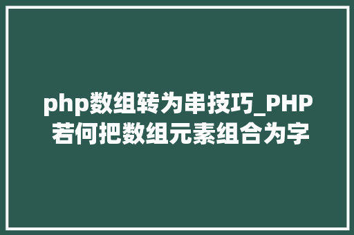 php数组转为串技巧_PHP 若何把数组元素组合为字符串