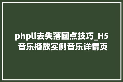 phpli去失落圆点技巧_H5 音乐播放实例音乐详情页制作开首很重要