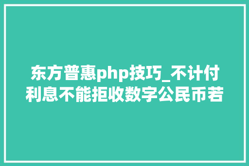 东方普惠php技巧_不计付利息不能拒收数字公民币若何精确运用