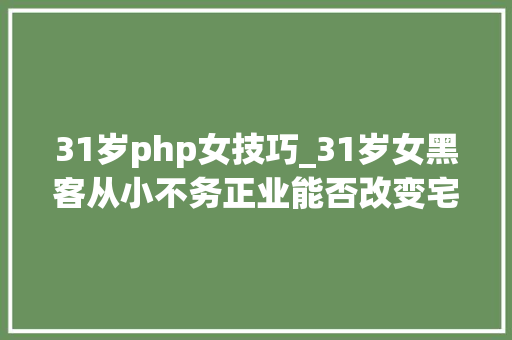 31岁php女技巧_31岁女黑客从小不务正业能否改变宅男的世界