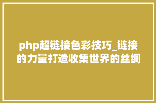 php超链接色彩技巧_链接的力量打造收集世界的丝绸之路让流量滚滚而来