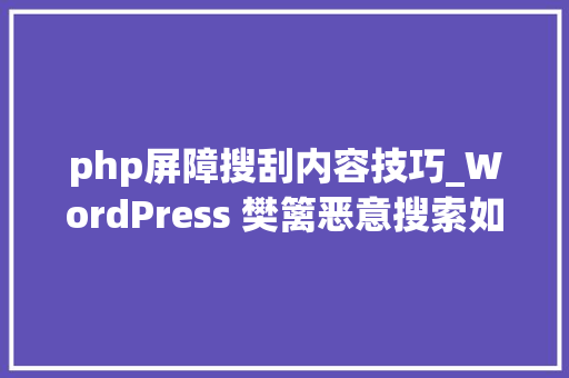 php屏障搜刮内容技巧_WordPress 樊篱恶意搜索如关键词网址等 – 附若何樊篱搜索收录