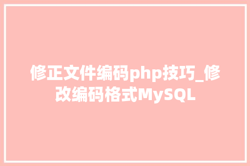 修正文件编码php技巧_修改编码格式MySQL