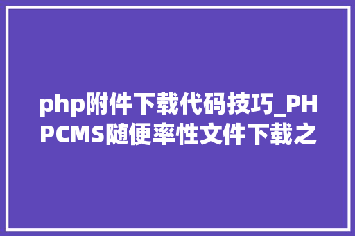 php附件下载代码技巧_PHPCMS随便率性文件下载之exp编写