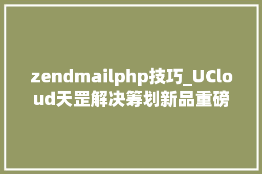 zendmailphp技巧_UCloud天罡解决筹划新品重磅上线让UEWAF做您网站的守护神
