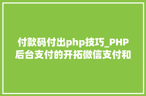 付款码付出php技巧_PHP后台支付的开拓微信支付和支付宝支付