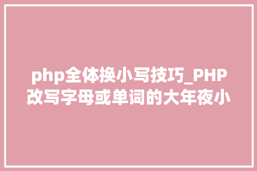 php全体换小写技巧_PHP改写字母或单词的大年夜小写