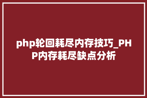 php轮回耗尽内存技巧_PHP内存耗尽缺点分析