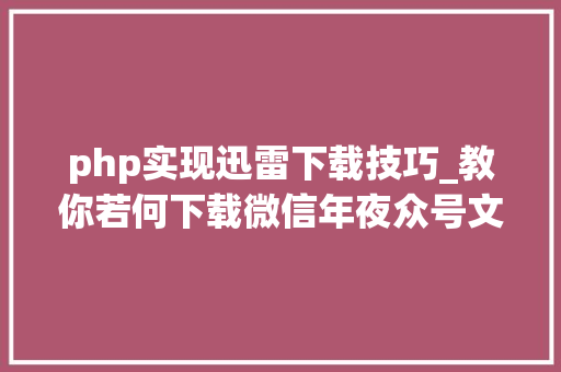 php实现迅雷下载技巧_教你若何下载微信年夜众号文章里面的视频