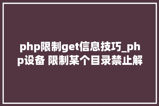 php限制get信息技巧_php设备 限制某个目录禁止解析php 限制user_agent