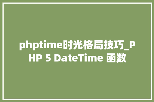 phptime时光格局技巧_PHP 5 DateTime 函数 phptime时光格局技巧_PHP 5 DateTime 函数