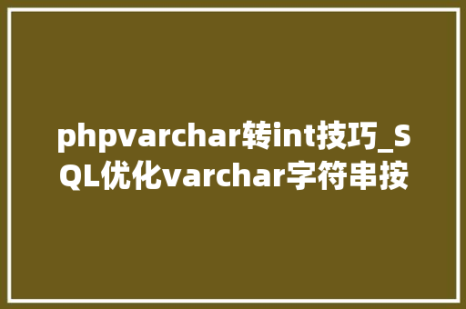 phpvarchar转int技巧_SQL优化varchar字符串按照int整型排序的实现筹划及机能比拟