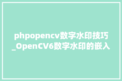 phpopencv数字水印技巧_OpenCV6数字水印的嵌入与提取