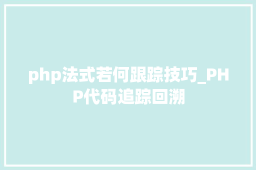 php法式若何跟踪技巧_PHP代码追踪回溯