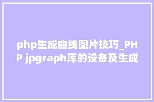 php生成曲线图片技巧_PHP jpgraph库的设备及生成统计图表折线图柱状图饼状图