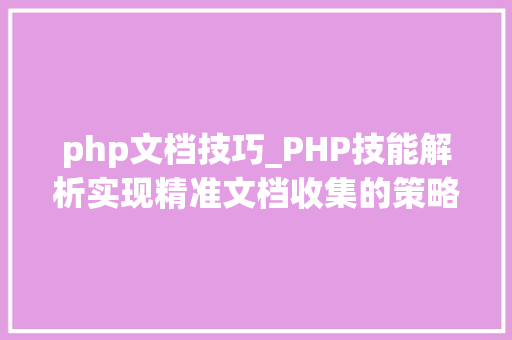 php文档技巧_PHP技能解析实现精准文档收集的策略与实践