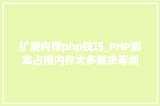 扩展内存php技巧_PHP脚本占用内存太多解决筹划