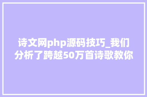诗文网php源码技巧_我们分析了跨越50万首诗歌教你用代码写诗附代码