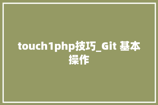 touch1php技巧_Git 基本操作